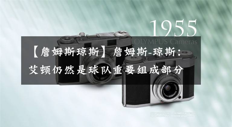 【詹姆斯琼斯】詹姆斯-琼斯：艾顿仍然是球队重要组成部分 会在规定的时间和他谈