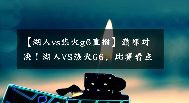 【湖人vs热火g6直播】巅峰对决！湖人VS热火G6，比赛看点如何？哪里能够看到直播？