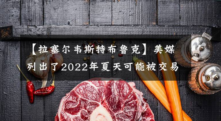 【拉塞尔韦斯特布鲁克】美媒列出了2022年夏天可能被交易的10大球星，谁最有可能被交易