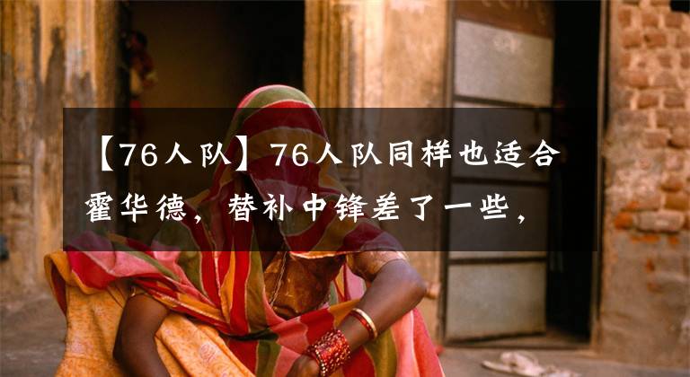 【76人队】76人队同样也适合霍华德，替补中锋差了一些，需要补强