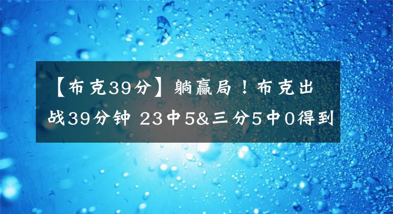 【布克39分】躺赢局！布克出战39分钟 23中5&三分5中0得到11分7板3助2断2帽