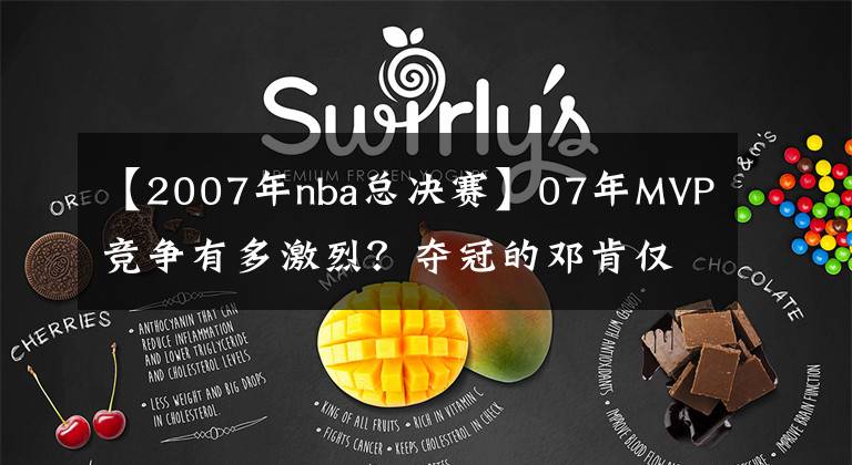 【2007年nba总决赛】07年MVP竞争有多激烈？夺冠的邓肯仅排第四，纳什差点三连MVP