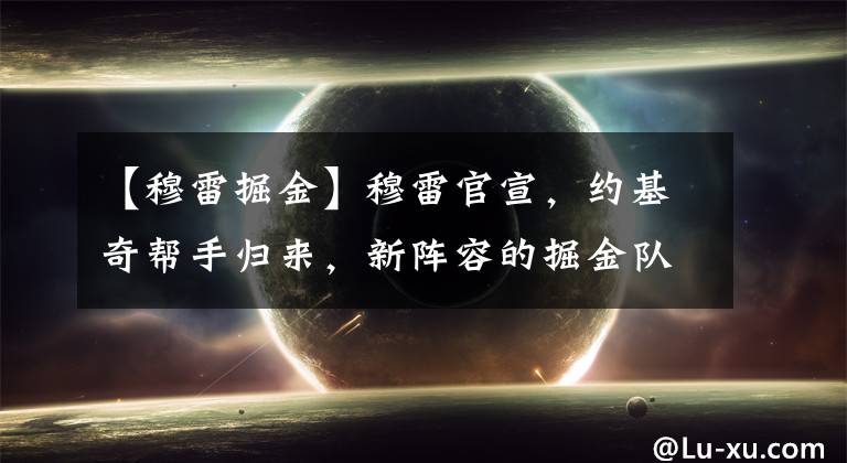 【穆雷掘金】穆雷官宣，约基奇帮手归来，新阵容的掘金队整体实力如何