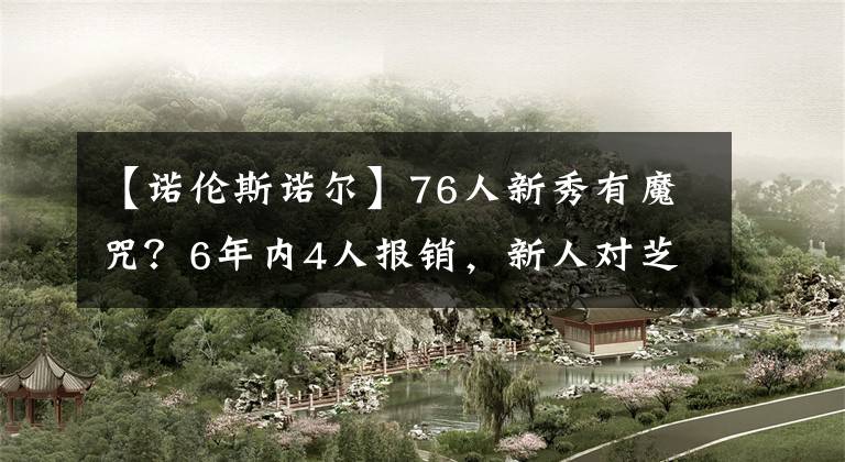 【诺伦斯诺尔】76人新秀有魔咒？6年内4人报销，新人对芝麻过敏没法上场