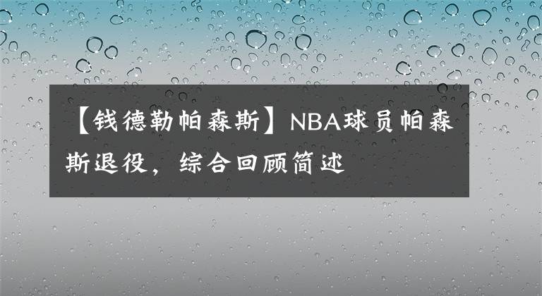 【钱德勒帕森斯】NBA球员帕森斯退役，综合回顾简述