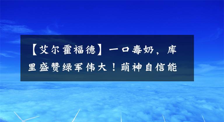 【艾尔霍福德】一口毒奶，库里盛赞绿军伟大！萌神自信能夺冠，冲击历史前十大关