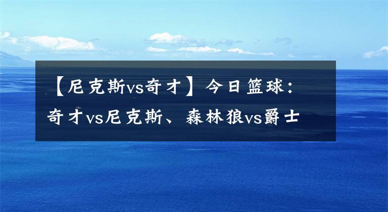 【尼克斯vs奇才】今日篮球：奇才vs尼克斯、森林狼vs爵士、马刺vs湖人