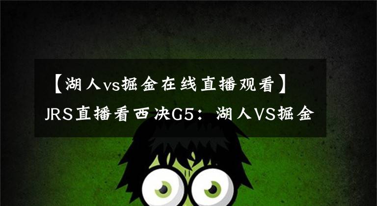 【湖人vs掘金在线直播观看】JRS直播看西决G5：湖人VS掘金直播预告