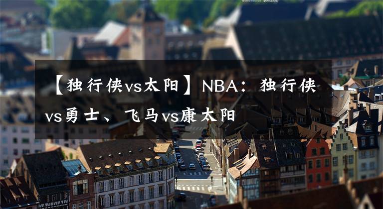 【独行侠vs太阳】NBA：独行侠vs勇士、飞马vs康太阳
