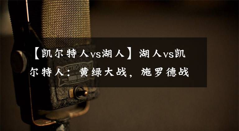 【凯尔特人vs湖人】湖人vs凯尔特人：黄绿大战，施罗德战旧主！