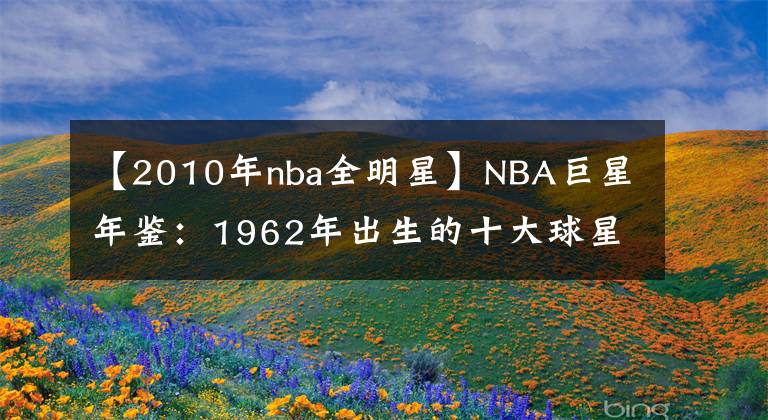 【2010年nba全明星】NBA巨星年鉴：1962年出生的十大球星（上），你PICK谁？