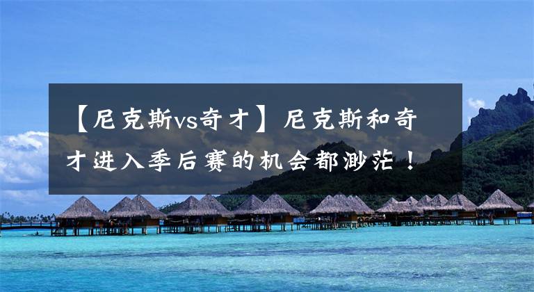 【尼克斯vs奇才】尼克斯和奇才进入季后赛的机会都渺茫！但尼克斯回主场状态佳！