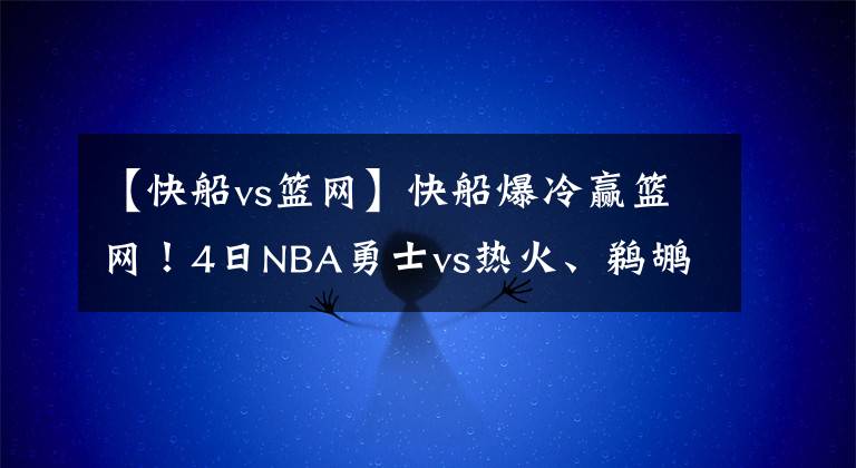 【快船vs篮网】快船爆冷赢篮网！4日NBA勇士vs热火、鹈鹕vs爵士、独行侠vs掘金