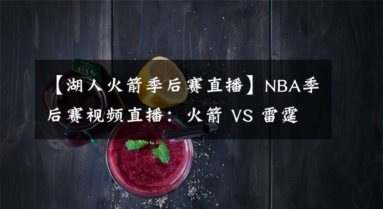 【湖人火箭季后赛直播】NBA季后赛视频直播：火箭 VS 雷霆 哪队能拿下抢七 挑战湖人？