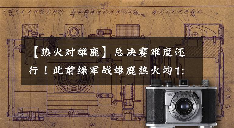 【热火对雄鹿】总决赛难度还行！此前绿军战雄鹿热火均1:2落后，今他们领先勇士
