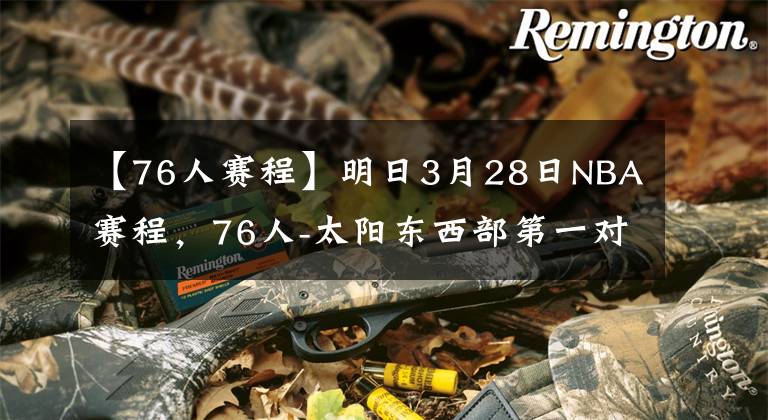 【76人赛程】明日3月28日NBA赛程，76人-太阳东西部第一对决，湖人鹈鹕谁会赢
