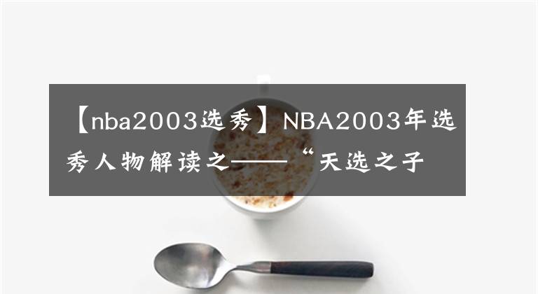 【nba2003选秀】NBA2003年选秀人物解读之——“天选之子”勒布朗·詹姆斯