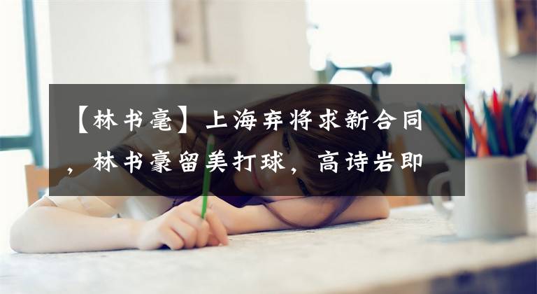 【林书毫】上海弃将求新合同，林书豪留美打球，高诗岩即将回国