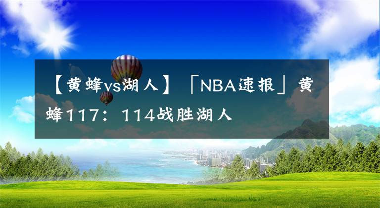 【黄蜂vs湖人】「NBA速报」黄蜂117：114战胜湖人