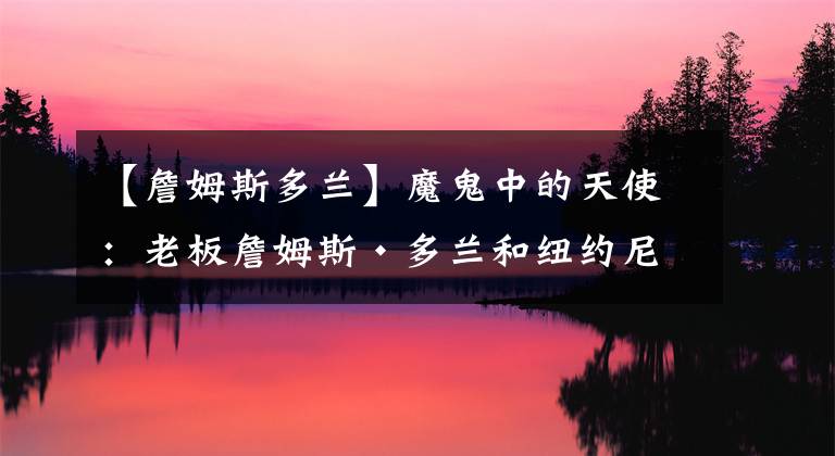 【詹姆斯多兰】魔鬼中的天使：老板詹姆斯·多兰和纽约尼克斯的虐恋还能走多久？