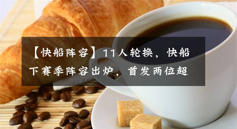 【快船阵容】11人轮换，快船下赛季阵容出炉，首发两位超巨，替补全联盟最强