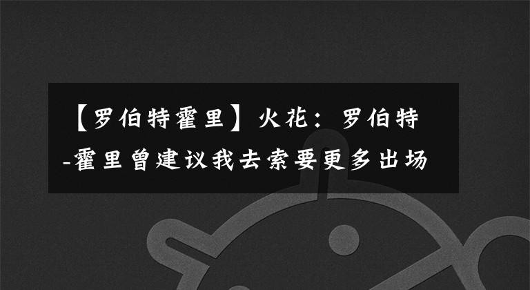 【罗伯特霍里】火花：罗伯特-霍里曾建议我去索要更多出场时间 但我不会那么做