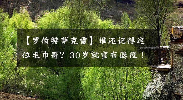 【罗伯特萨克雷】谁还记得这位毛巾哥？30岁就宣布退役！他是湖人替补席的传奇