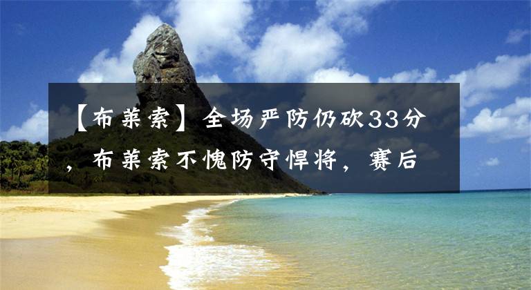 【布莱索】全场严防仍砍33分，布莱索不愧防守悍将，赛后总结库里难防的原因