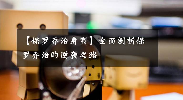 【保罗乔治身高】全面剖析保罗乔治的逆袭之路