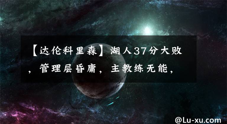 【达伦科里森】湖人37分大败，管理层昏庸，主教练无能，队内矛盾爆发，湖人内讧