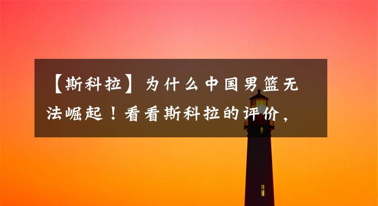【斯科拉】为什么中国男篮无法崛起！看看斯科拉的评价，已经很婉转了