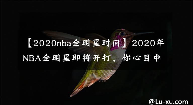【2020nba全明星时间】2020年NBA全明星即将开打，你心目中各奖项获得者是谁？