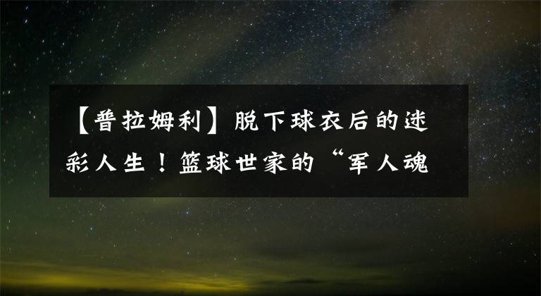 【普拉姆利】脱下球衣后的迷彩人生！篮球世家的“军人魂”马绍尔·普拉姆利！