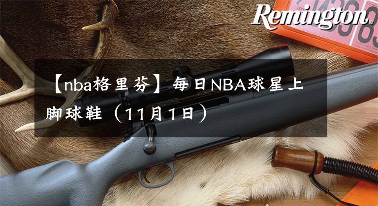 【nba格里芬】每日NBA球星上脚球鞋（11月1日）