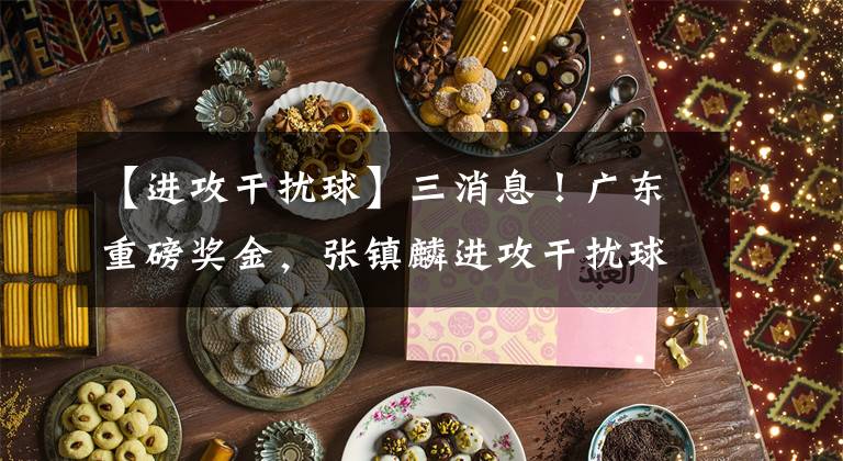 【进攻干扰球】三消息！广东重磅奖金，张镇麟进攻干扰球，全运会辽篮要复仇！