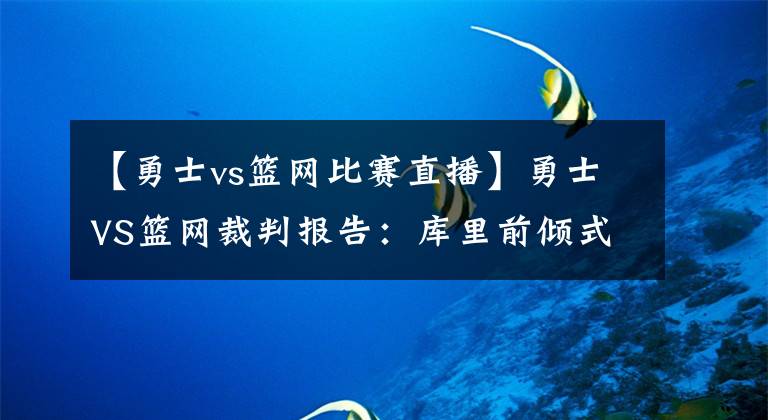 【勇士vs篮网比赛直播】勇士VS篮网裁判报告：库里前倾式造犯规不应吹罚