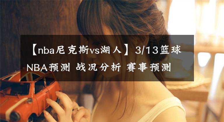 【nba尼克斯vs湖人】3/13篮球NBA预测 战况分析 赛事预测 大小分预测 湖人VS太阳
