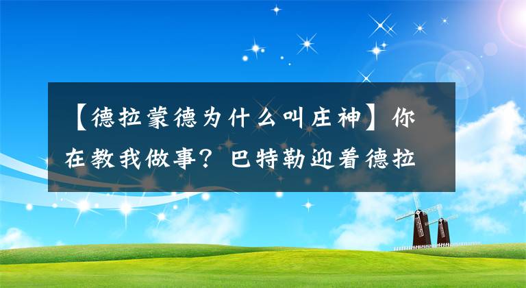 【德拉蒙德为什么叫庄神】你在教我做事？巴特勒迎着德拉蒙德进球还喷垃圾话 庄神反应明智