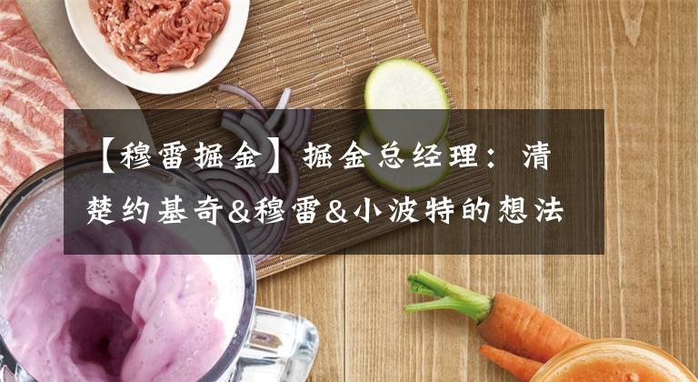 【穆雷掘金】掘金总经理：清楚约基奇&穆雷&小波特的想法 我们有着清晰的愿景