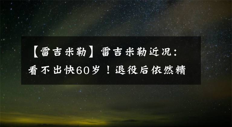 【雷吉米勒】雷吉米勒近况：看不出快60岁！退役后依然精壮，一家4口太幸福