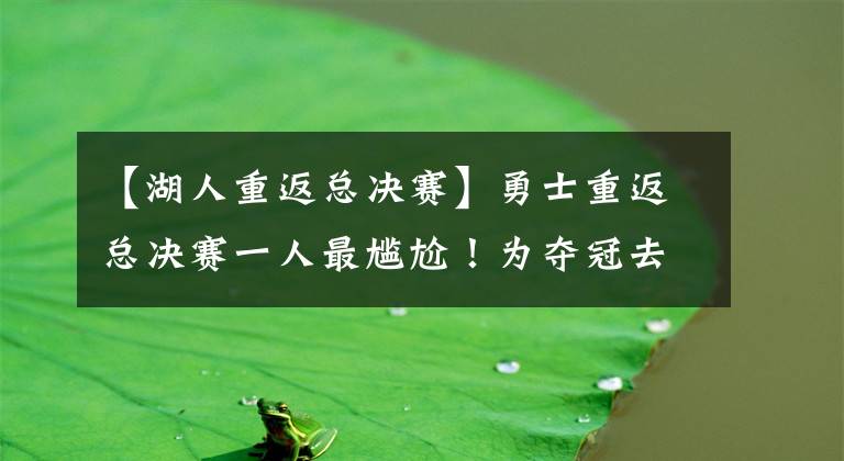 【湖人重返总决赛】勇士重返总决赛一人最尴尬！为夺冠去湖人 完美错过勇士6次总决赛