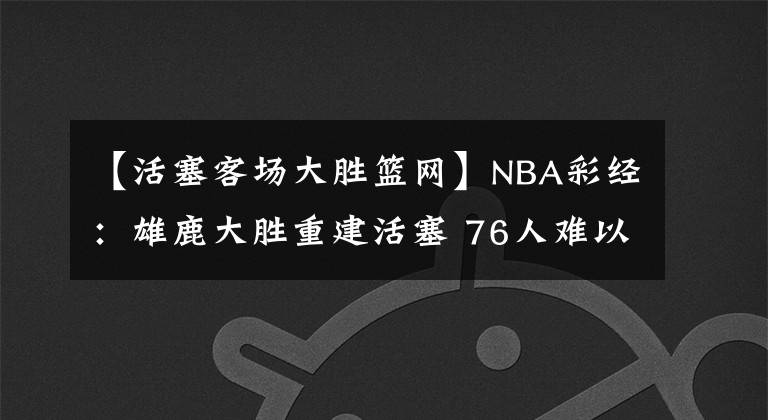 【活塞客场大胜篮网】NBA彩经：雄鹿大胜重建活塞 76人难以撕裂篮网