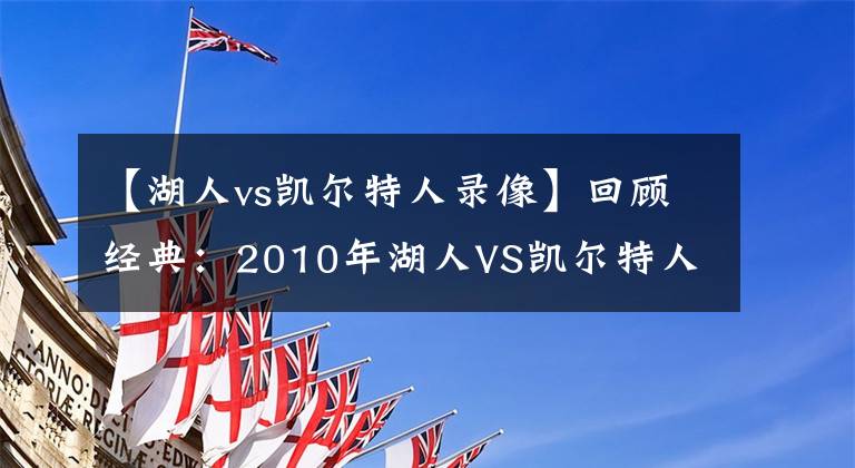 【湖人vs凯尔特人录像】回顾经典：2010年湖人VS凯尔特人G2 科比被严防 阿伦超神！含录像