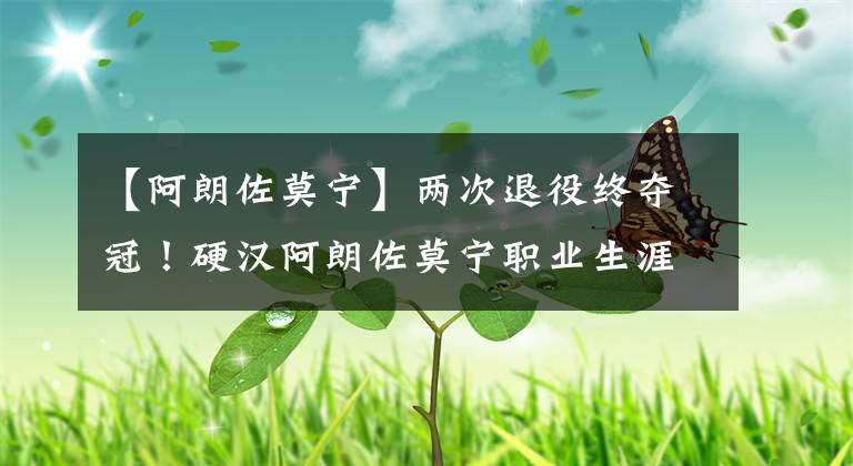 【阿朗佐莫宁】两次退役终夺冠！硬汉阿朗佐莫宁职业生涯回顾！致敬传奇！