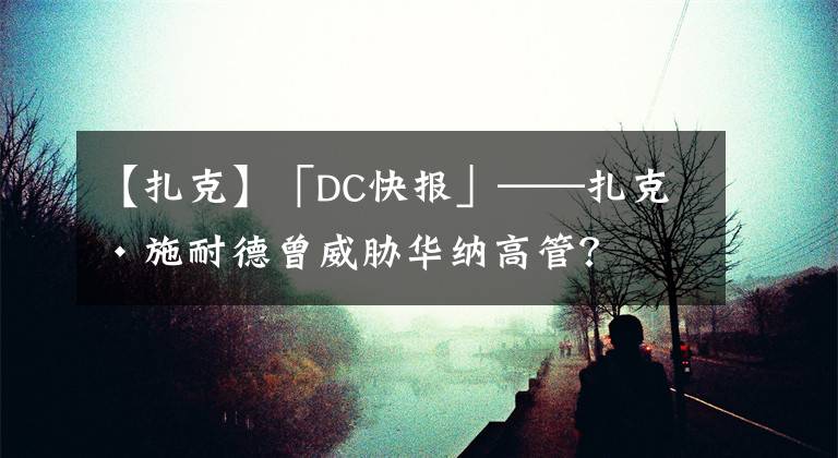 【扎克】「DC快报」——扎克·施耐德曾威胁华纳高管？