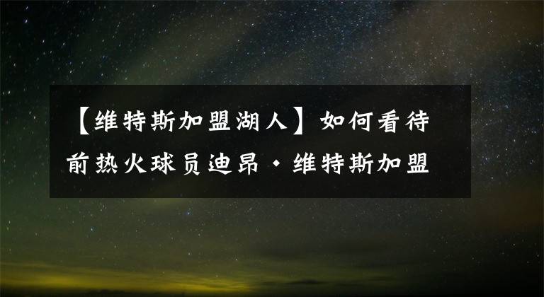 【维特斯加盟湖人】如何看待前热火球员迪昂·维特斯加盟湖人？