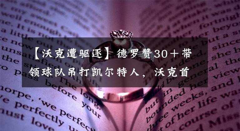 【沃克遭驱逐】德罗赞30＋带领球队吊打凯尔特人，沃克首遭驱逐德罗赞刷新两记录