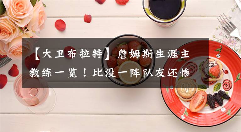 【大卫布拉特】詹姆斯生涯主教练一览！比没一阵队友还惨，一个重量级的都没有