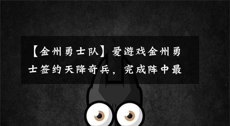 【金州勇士队】爱游戏金州勇士签约天降奇兵，完成阵中最后一块拼图！