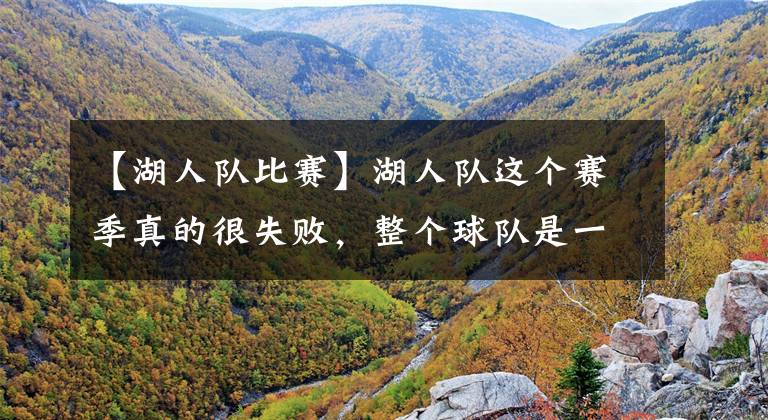 【湖人队比赛】湖人队这个赛季真的很失败，整个球队是一盘散沙，没人想进附加赛